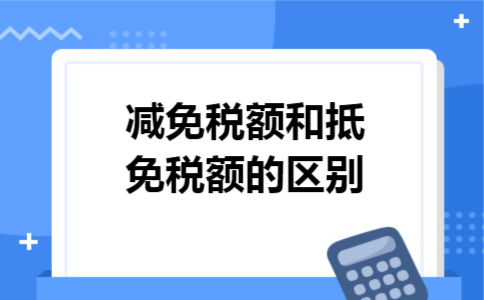 减免税额和抵免税额的区别