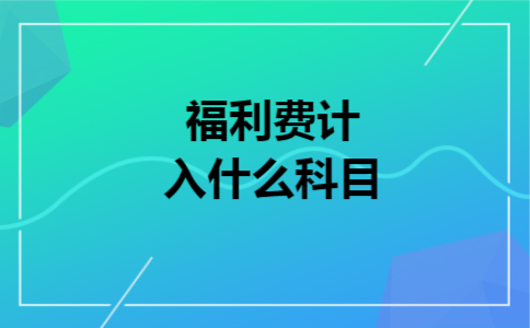 福利费计入什么科目