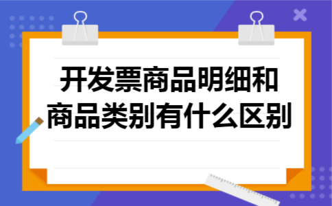 开发票商品明细和商品类别有什么区别