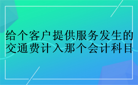 给个客户提供服务发生的交通费计入那个会计科目