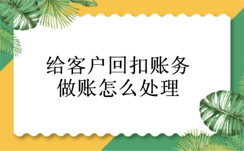 给客户回扣账务做账怎么处理 给客户回扣账务做账怎么处理
