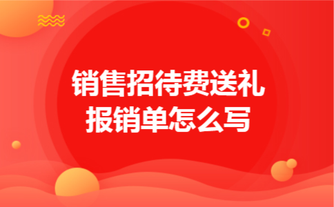 销售招待费送礼报销单怎么写 销售招待费送礼报销单怎么写