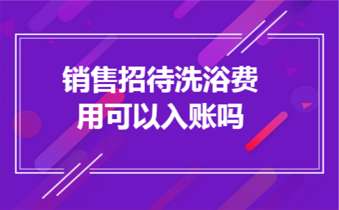 销售招待洗浴费用可以入账吗