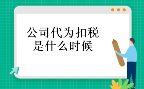 公司代为扣税是什么时候 公司代为扣税是什么时候