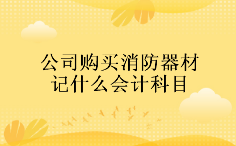 公司购买消防器材记什么会计科目 公司购买消防器材记什么会计科目