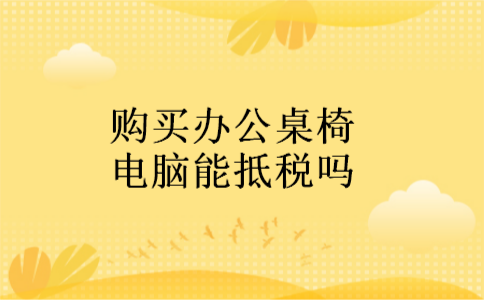 购买办公桌椅电脑能抵税吗