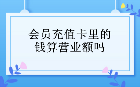 会员充值卡里的钱算营业额吗