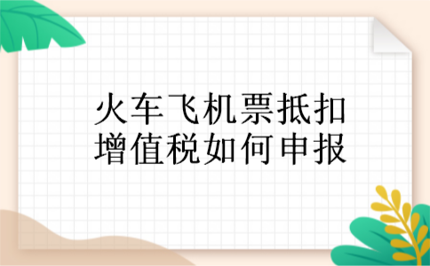 火车飞机票抵扣增值税如何申报