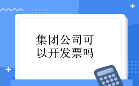 集团公司可以开发票吗