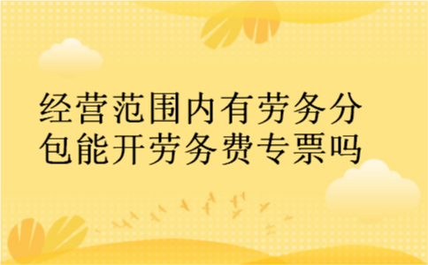 经营范围内有劳务分包能开劳务费专票吗