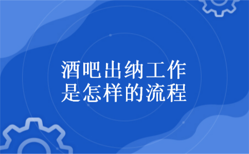 酒吧出纳工作是怎样的流程