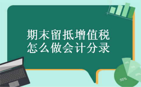 期末留抵增值税怎么做会计分录 期末留抵增值税怎么做会计分录