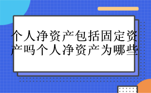 个人净资产包括固定资产吗个人净资产为哪些