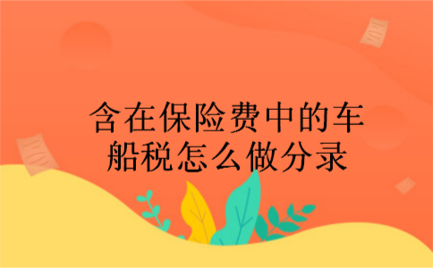 含在保险费中的车船税怎么做分录 含在保险费中的车船税怎么做分录