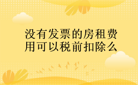 没有发票的房租费用可以税前扣除么