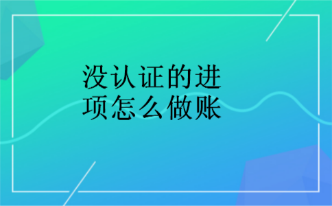 没认证的进项怎么做账