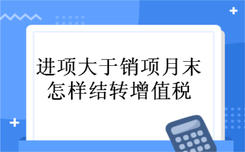 进项大于销项月末怎样结转增值税