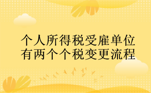 个人所得税受雇单位有两个个税变更流程 个人所得税受雇单位有两个个税变更流程