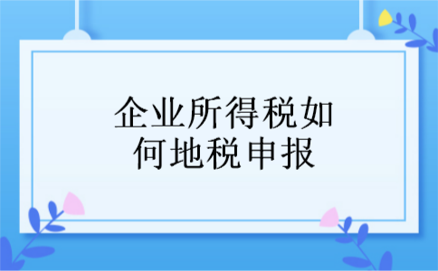 企业所得税如何地税申报