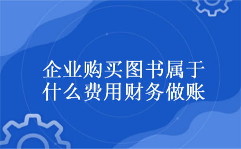 企业购买图书属于什么费用财务做账