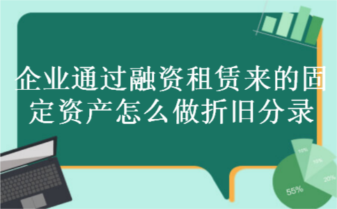企业通过融资租赁来的固定资产怎么做折旧分录