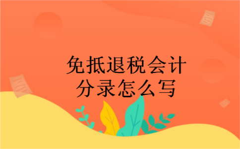 免抵退税会计分录怎么写 免抵退税会计分录怎么写