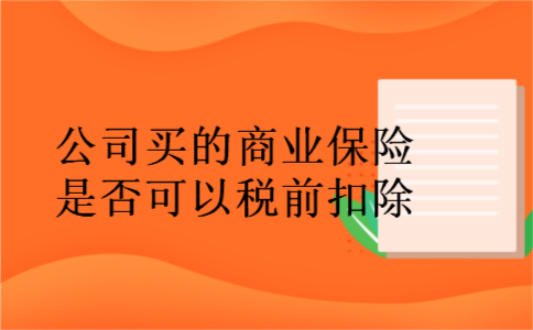 公司买的商业保险是否可以税前扣除 公司买的商业保险是否可以税前扣除