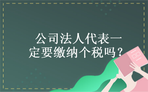 公司法人代表一定要缴纳个税吗? 公司法人代表一定要缴纳个税吗?