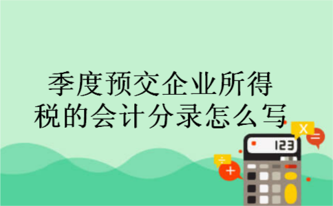 季度预交企业所得税的会计分录怎么写 季度预交企业所得税的会计分录怎么写
