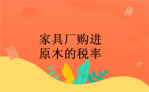家具厂购进原木的税率 家具厂购进原木的税率