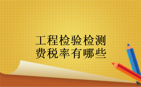 工程检验检测费税率有哪些