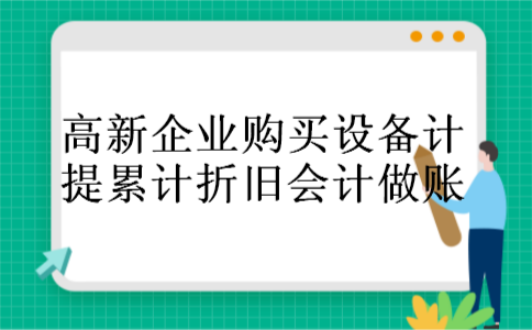 高新企业购买设备计提累计折旧会计做账
