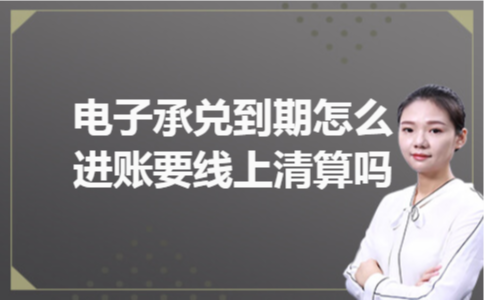 电子承兑到期怎么进账要线上清算吗 电子承兑到期怎么进账要线上清算吗
