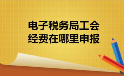 电子税务局工会经费在哪里申报