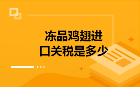 冻品鸡翅进口关税是多少 冻品鸡翅进口关税是多少