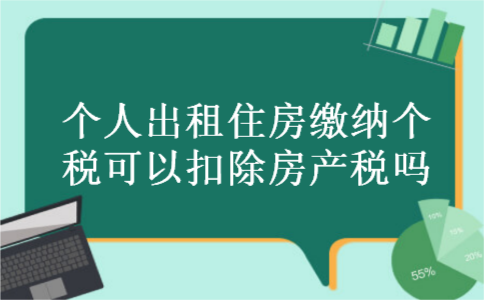 个人出租住房缴纳个税可以扣除房产税吗 个人出租住房缴纳个税可以扣除房产税吗