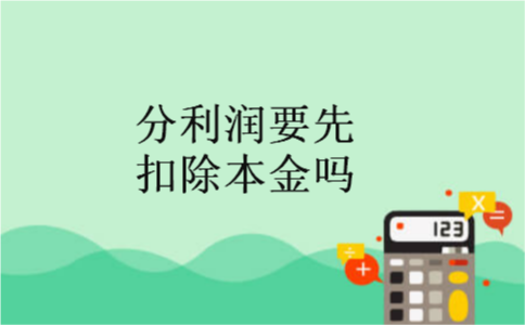 分利润要先扣除本金吗 分利润要先扣除本金吗