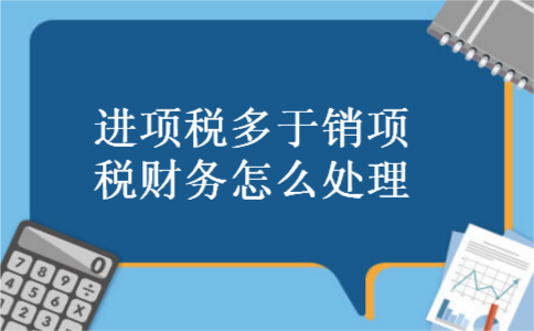进项税多于销项税财务怎么处理 进项税多于销项税财务怎么处理