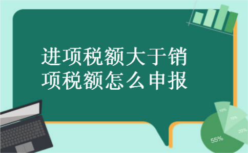 进项税额大于销项税额怎么申报