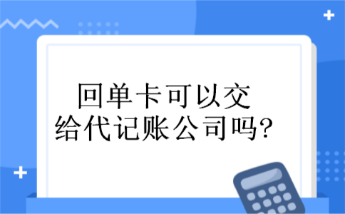 回单卡可以交给代记账公司吗?