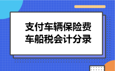 支付车辆保险费车船税会计分录