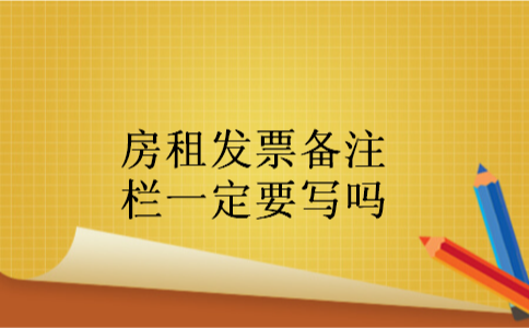 房租发票备注栏一定要写吗 房租发票备注栏一定要写吗