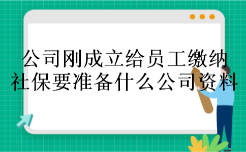 公司刚成立给员工缴纳社保要准备什么公司资料