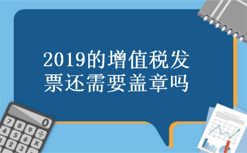 2019的增值税发票还需要盖章吗