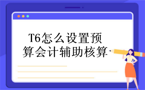 T6怎么设置预算会计辅助核算