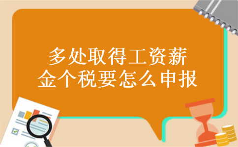 多处取得工资薪金个税要怎么申报 多处取得工资薪金个税要怎么申报