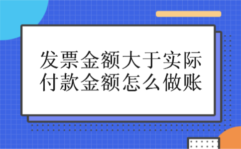 发票金额大于实际付款金额怎么做账