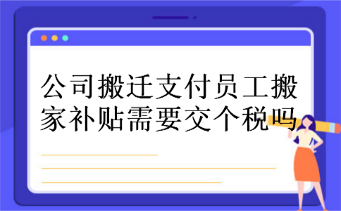 公司搬迁支付员工搬家补贴需要交个税吗