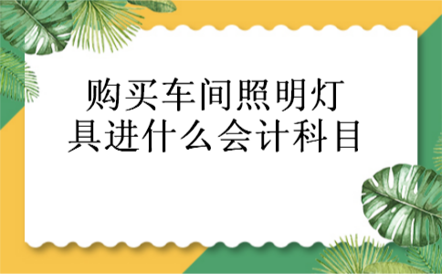 购买车间照明灯具进什么会计科目