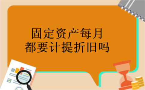 固定资产每月都要计提折旧吗